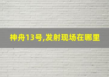 神舟13号,发射现场在哪里