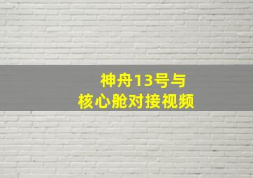 神舟13号与核心舱对接视频