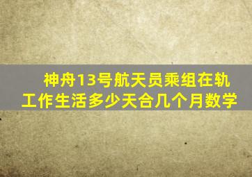 神舟13号航天员乘组在轨工作生活多少天合几个月数学