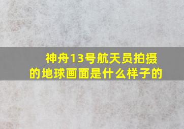 神舟13号航天员拍摄的地球画面是什么样子的