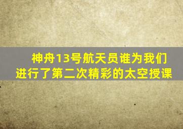 神舟13号航天员谁为我们进行了第二次精彩的太空授课