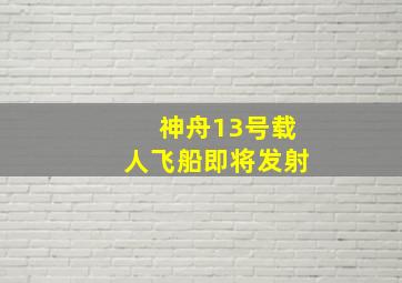 神舟13号载人飞船即将发射