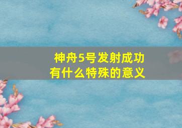 神舟5号发射成功有什么特殊的意义