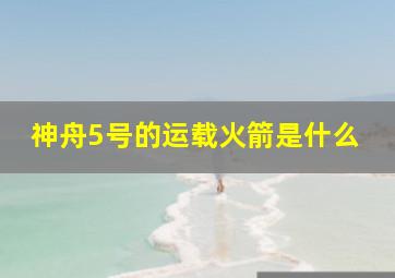 神舟5号的运载火箭是什么