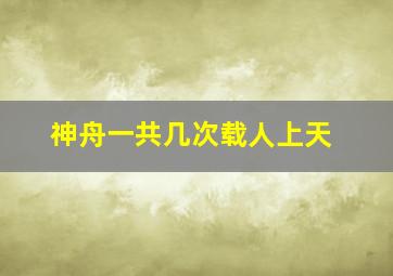 神舟一共几次载人上天