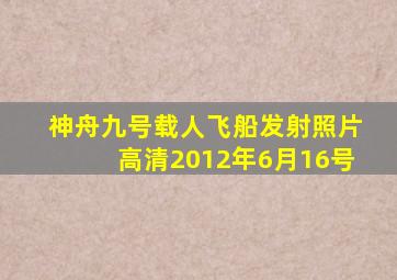 神舟九号载人飞船发射照片高清2012年6月16号