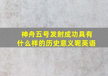 神舟五号发射成功具有什么样的历史意义呢英语