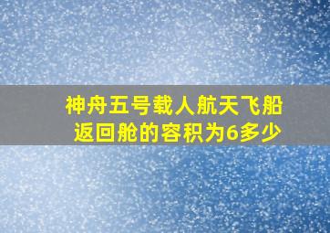 神舟五号载人航天飞船返回舱的容积为6多少