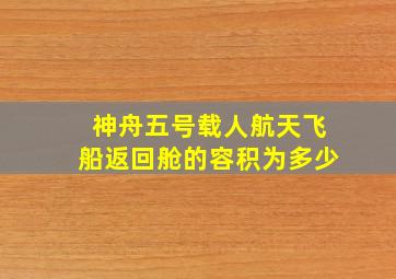 神舟五号载人航天飞船返回舱的容积为多少