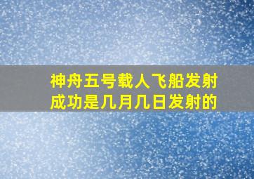 神舟五号载人飞船发射成功是几月几日发射的