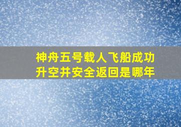 神舟五号载人飞船成功升空并安全返回是哪年