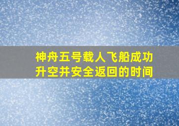 神舟五号载人飞船成功升空并安全返回的时间