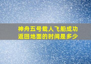 神舟五号载人飞船成功返回地面的时间是多少