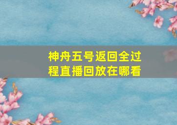 神舟五号返回全过程直播回放在哪看