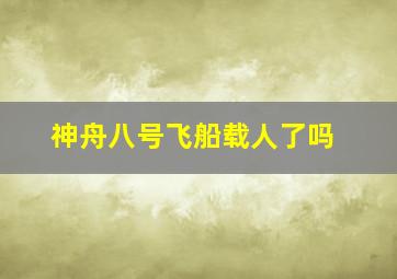 神舟八号飞船载人了吗