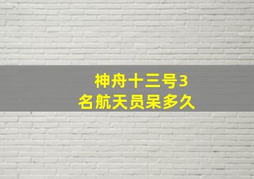 神舟十三号3名航天员呆多久