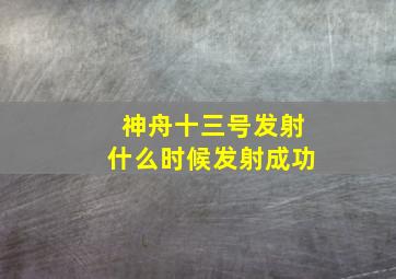 神舟十三号发射什么时候发射成功