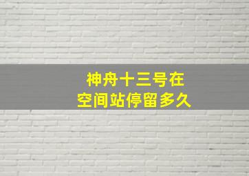 神舟十三号在空间站停留多久