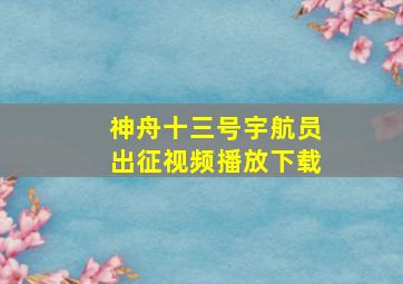 神舟十三号宇航员出征视频播放下载