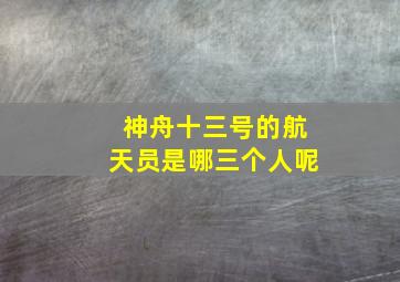 神舟十三号的航天员是哪三个人呢