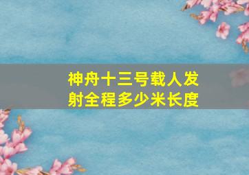 神舟十三号载人发射全程多少米长度