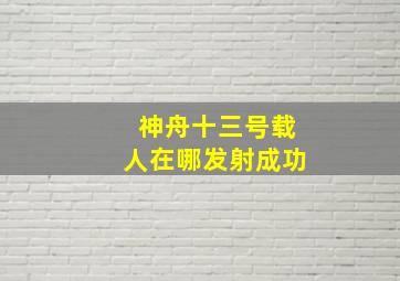 神舟十三号载人在哪发射成功