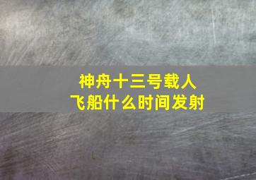 神舟十三号载人飞船什么时间发射