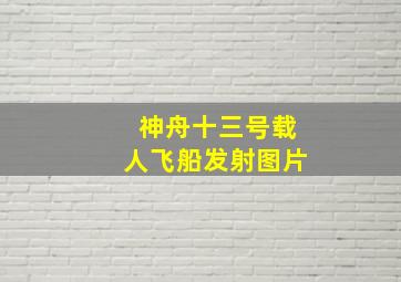 神舟十三号载人飞船发射图片