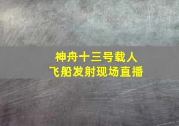 神舟十三号载人飞船发射现场直播