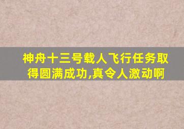 神舟十三号载人飞行任务取得圆满成功,真令人激动啊