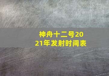 神舟十二号2021年发射时间表