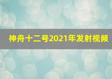 神舟十二号2021年发射视频