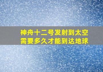 神舟十二号发射到太空需要多久才能到达地球