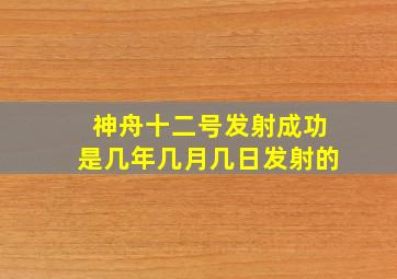 神舟十二号发射成功是几年几月几日发射的