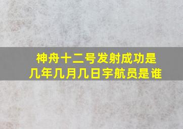 神舟十二号发射成功是几年几月几日宇航员是谁