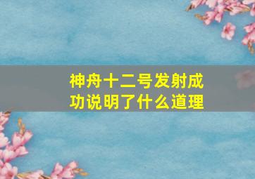 神舟十二号发射成功说明了什么道理