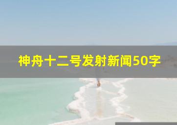 神舟十二号发射新闻50字