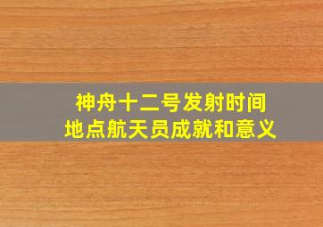 神舟十二号发射时间地点航天员成就和意义