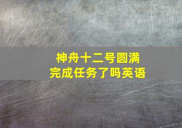 神舟十二号圆满完成任务了吗英语