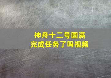 神舟十二号圆满完成任务了吗视频