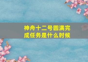 神舟十二号圆满完成任务是什么时候