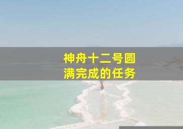 神舟十二号圆满完成的任务