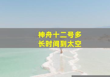 神舟十二号多长时间到太空