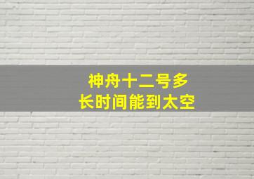 神舟十二号多长时间能到太空