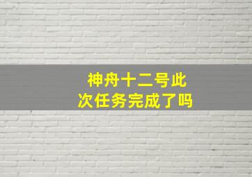 神舟十二号此次任务完成了吗