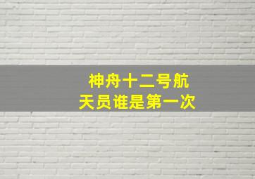 神舟十二号航天员谁是第一次