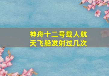 神舟十二号载人航天飞船发射过几次