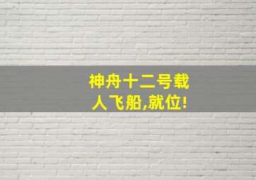 神舟十二号载人飞船,就位!