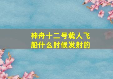 神舟十二号载人飞船什么时候发射的