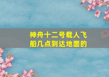 神舟十二号载人飞船几点到达地面的